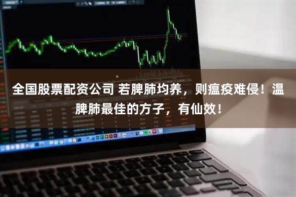 全国股票配资公司 若脾肺均养，则瘟疫难侵！温脾肺最佳的方子，有仙效！