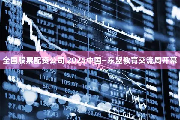 全国股票配资公司 2025中国—东盟教育交流周开幕