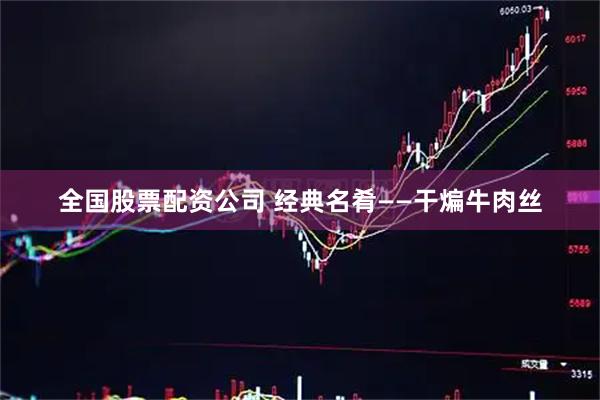 全国股票配资公司 经典名肴——干煸牛肉丝